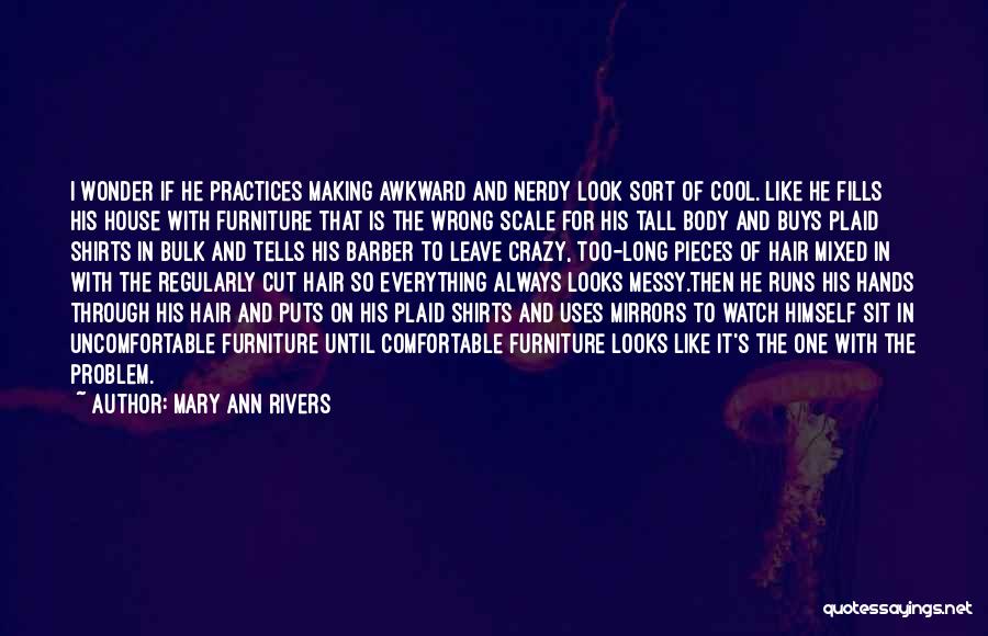 Mary Ann Rivers Quotes: I Wonder If He Practices Making Awkward And Nerdy Look Sort Of Cool. Like He Fills His House With Furniture