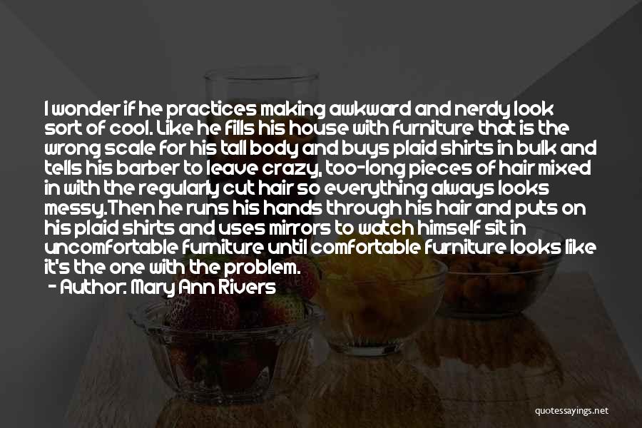 Mary Ann Rivers Quotes: I Wonder If He Practices Making Awkward And Nerdy Look Sort Of Cool. Like He Fills His House With Furniture
