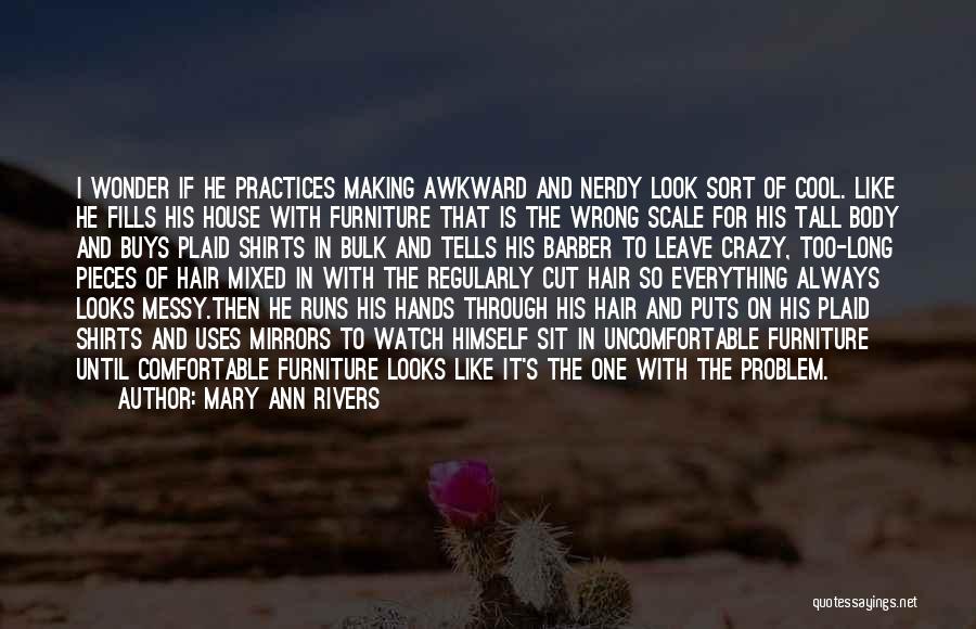 Mary Ann Rivers Quotes: I Wonder If He Practices Making Awkward And Nerdy Look Sort Of Cool. Like He Fills His House With Furniture