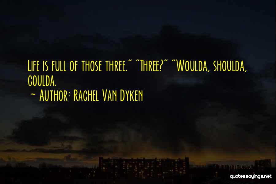 Rachel Van Dyken Quotes: Life Is Full Of Those Three. Three? Woulda, Shoulda, Coulda.