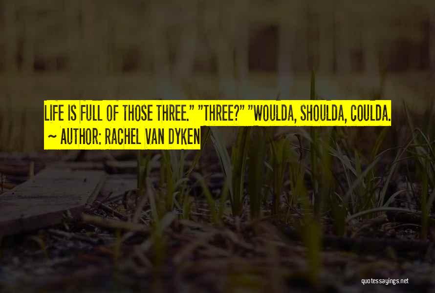 Rachel Van Dyken Quotes: Life Is Full Of Those Three. Three? Woulda, Shoulda, Coulda.