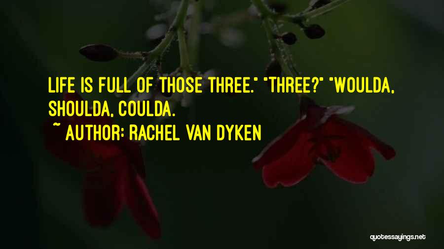 Rachel Van Dyken Quotes: Life Is Full Of Those Three. Three? Woulda, Shoulda, Coulda.