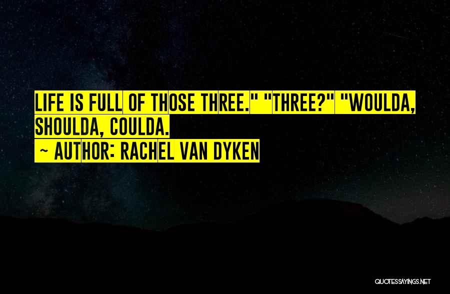 Rachel Van Dyken Quotes: Life Is Full Of Those Three. Three? Woulda, Shoulda, Coulda.