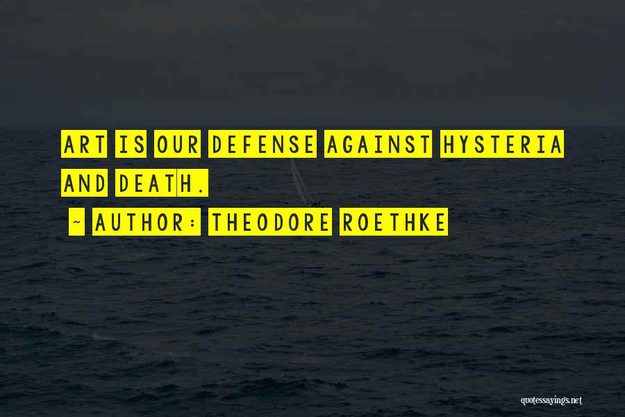 Theodore Roethke Quotes: Art Is Our Defense Against Hysteria And Death.