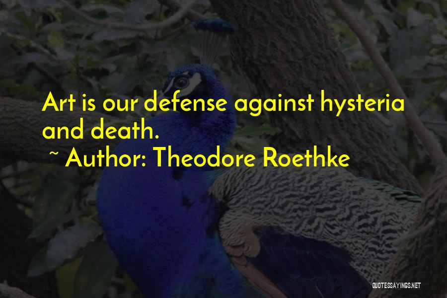 Theodore Roethke Quotes: Art Is Our Defense Against Hysteria And Death.