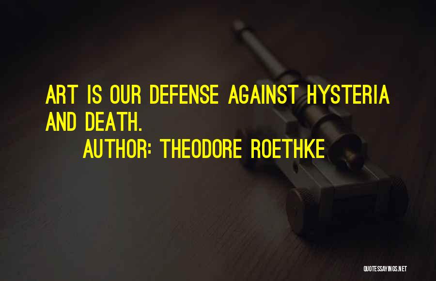 Theodore Roethke Quotes: Art Is Our Defense Against Hysteria And Death.