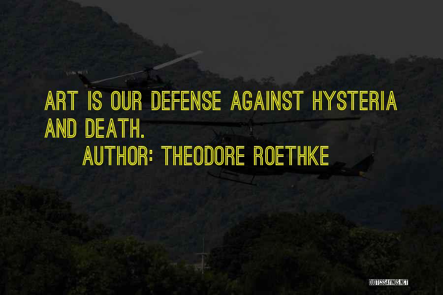 Theodore Roethke Quotes: Art Is Our Defense Against Hysteria And Death.