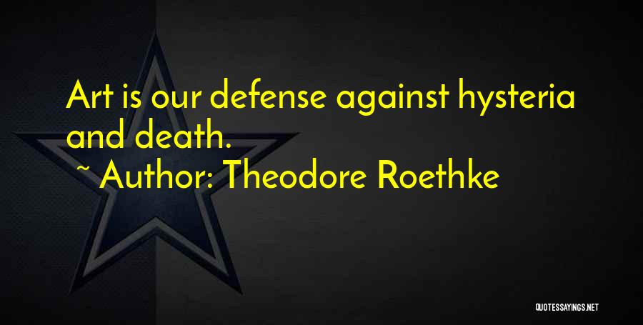 Theodore Roethke Quotes: Art Is Our Defense Against Hysteria And Death.