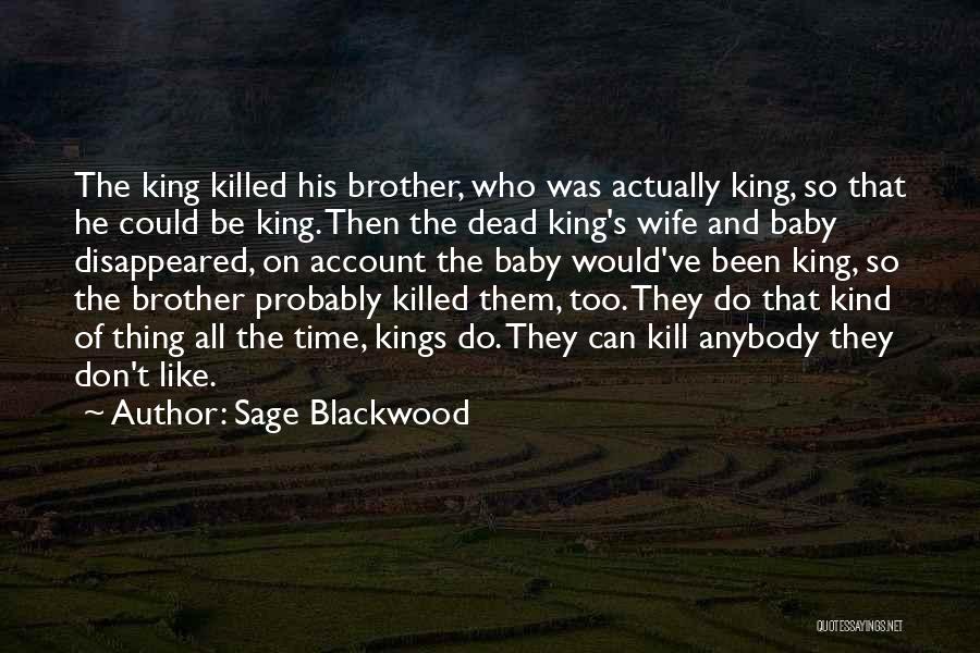 Sage Blackwood Quotes: The King Killed His Brother, Who Was Actually King, So That He Could Be King. Then The Dead King's Wife
