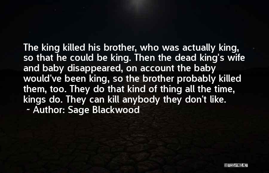 Sage Blackwood Quotes: The King Killed His Brother, Who Was Actually King, So That He Could Be King. Then The Dead King's Wife