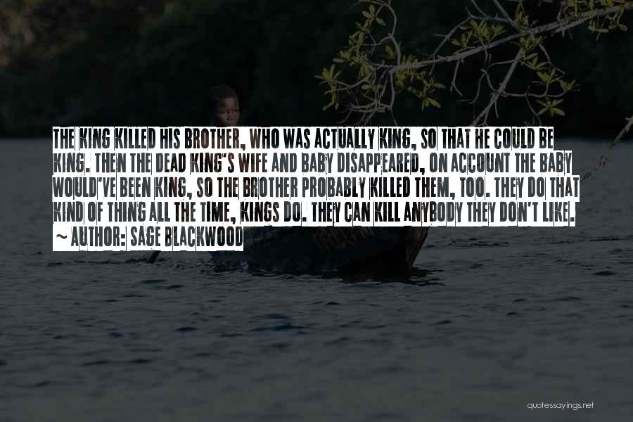 Sage Blackwood Quotes: The King Killed His Brother, Who Was Actually King, So That He Could Be King. Then The Dead King's Wife