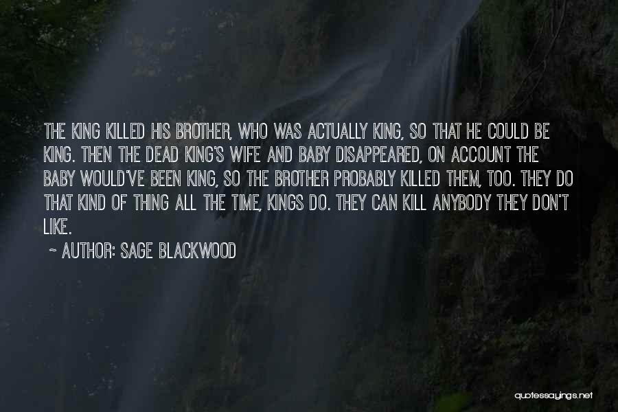 Sage Blackwood Quotes: The King Killed His Brother, Who Was Actually King, So That He Could Be King. Then The Dead King's Wife