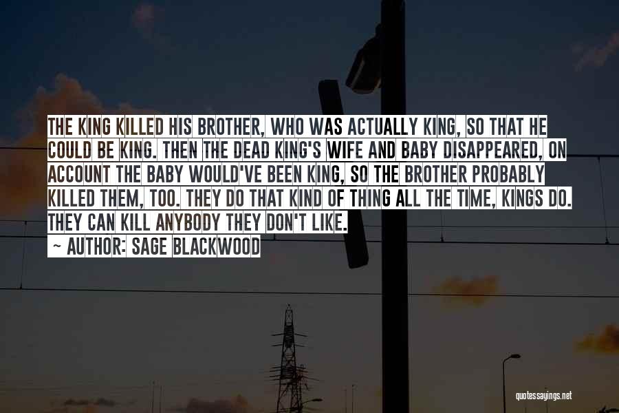 Sage Blackwood Quotes: The King Killed His Brother, Who Was Actually King, So That He Could Be King. Then The Dead King's Wife