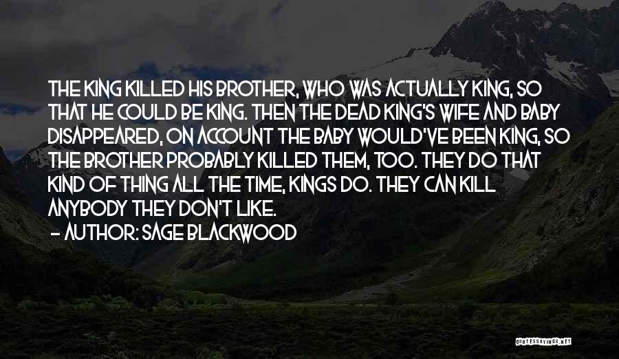 Sage Blackwood Quotes: The King Killed His Brother, Who Was Actually King, So That He Could Be King. Then The Dead King's Wife