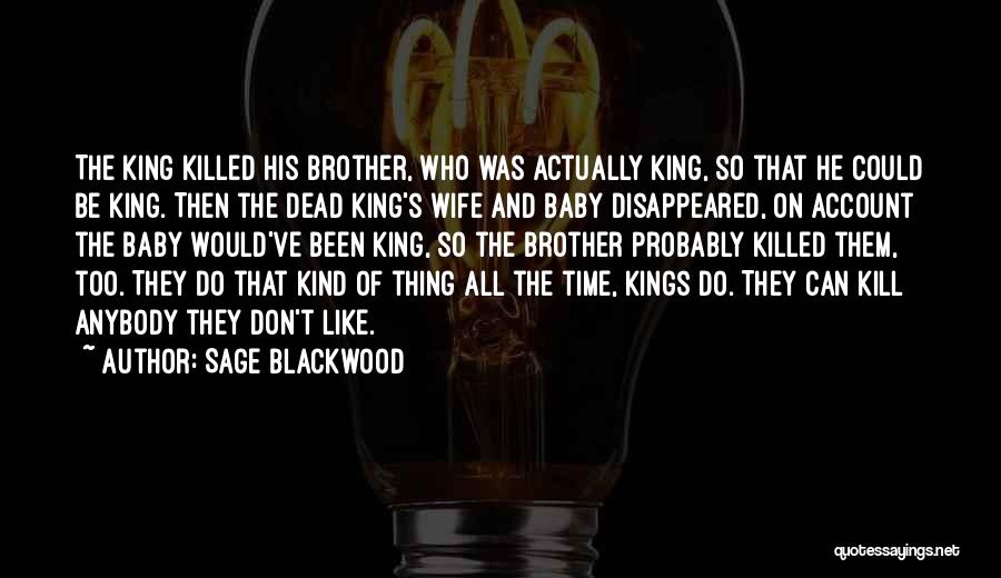 Sage Blackwood Quotes: The King Killed His Brother, Who Was Actually King, So That He Could Be King. Then The Dead King's Wife