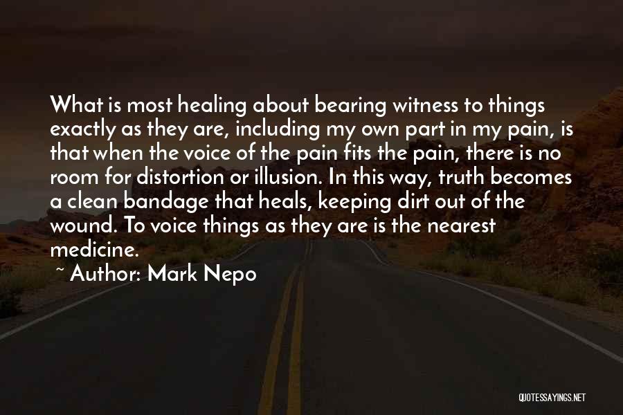 Mark Nepo Quotes: What Is Most Healing About Bearing Witness To Things Exactly As They Are, Including My Own Part In My Pain,