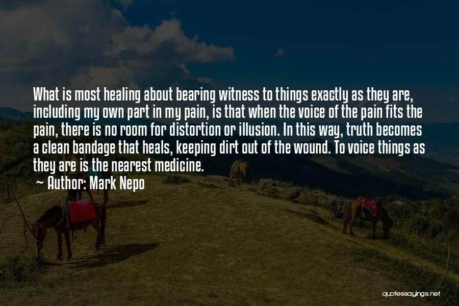 Mark Nepo Quotes: What Is Most Healing About Bearing Witness To Things Exactly As They Are, Including My Own Part In My Pain,