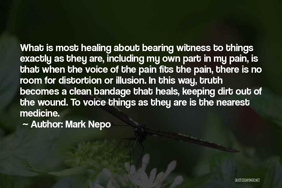 Mark Nepo Quotes: What Is Most Healing About Bearing Witness To Things Exactly As They Are, Including My Own Part In My Pain,