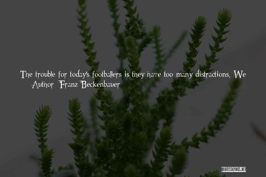 Franz Beckenbauer Quotes: The Trouble For Today's Footballers Is They Have Too Many Distractions. We Used To Get Our Old Players Coming To