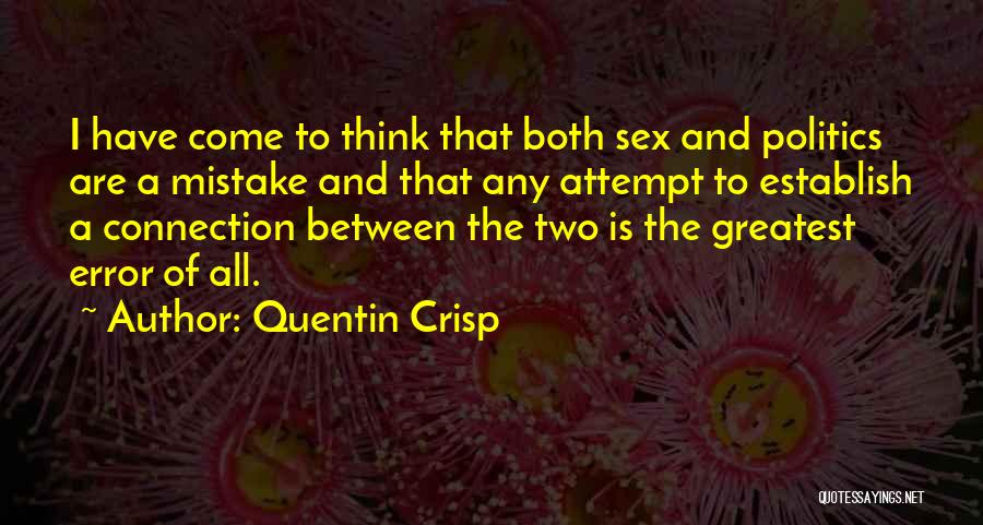 Quentin Crisp Quotes: I Have Come To Think That Both Sex And Politics Are A Mistake And That Any Attempt To Establish A