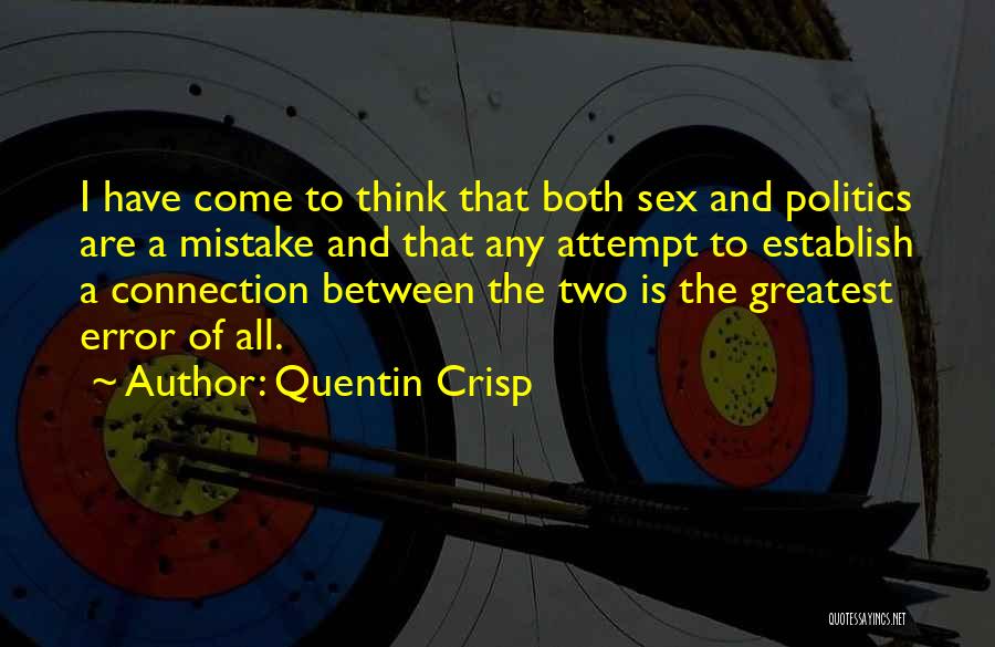 Quentin Crisp Quotes: I Have Come To Think That Both Sex And Politics Are A Mistake And That Any Attempt To Establish A