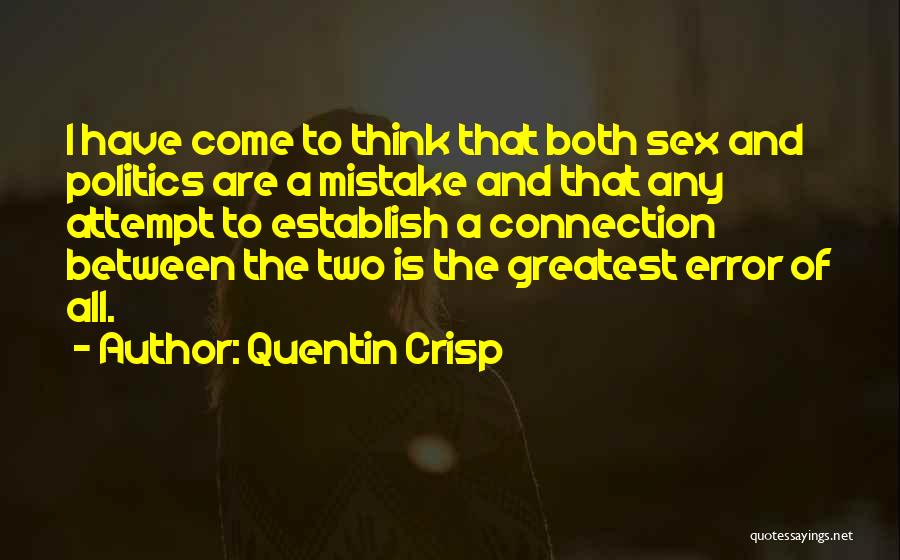 Quentin Crisp Quotes: I Have Come To Think That Both Sex And Politics Are A Mistake And That Any Attempt To Establish A