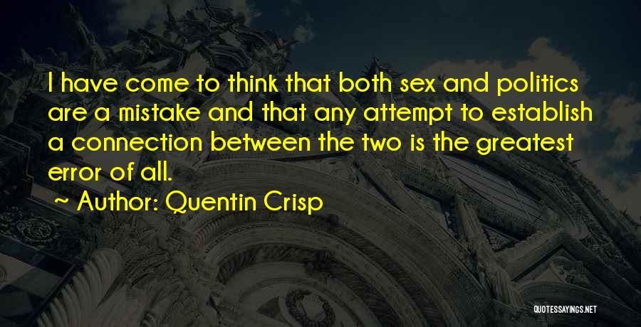 Quentin Crisp Quotes: I Have Come To Think That Both Sex And Politics Are A Mistake And That Any Attempt To Establish A