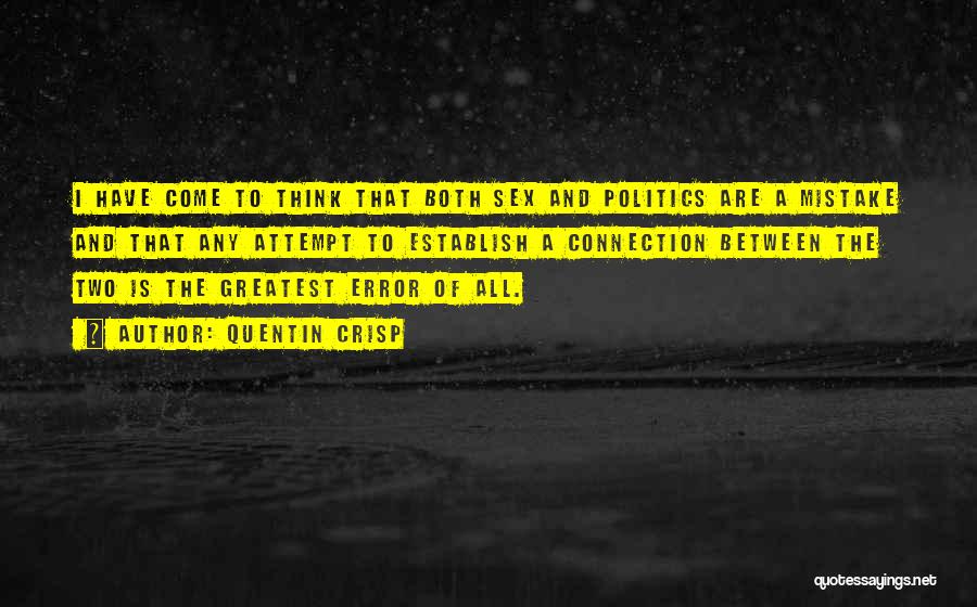 Quentin Crisp Quotes: I Have Come To Think That Both Sex And Politics Are A Mistake And That Any Attempt To Establish A