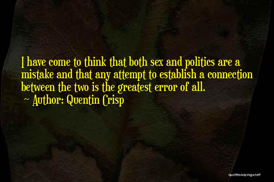 Quentin Crisp Quotes: I Have Come To Think That Both Sex And Politics Are A Mistake And That Any Attempt To Establish A