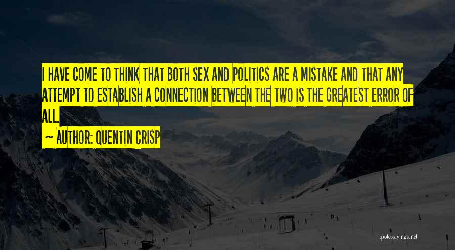 Quentin Crisp Quotes: I Have Come To Think That Both Sex And Politics Are A Mistake And That Any Attempt To Establish A