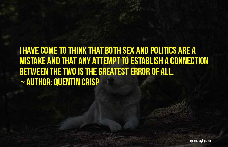 Quentin Crisp Quotes: I Have Come To Think That Both Sex And Politics Are A Mistake And That Any Attempt To Establish A