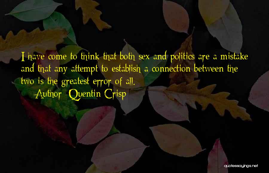 Quentin Crisp Quotes: I Have Come To Think That Both Sex And Politics Are A Mistake And That Any Attempt To Establish A