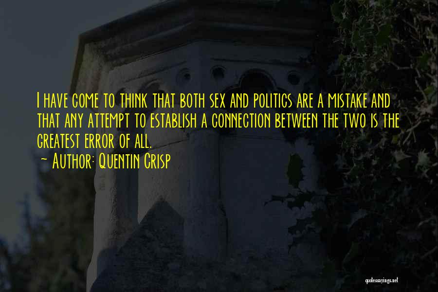 Quentin Crisp Quotes: I Have Come To Think That Both Sex And Politics Are A Mistake And That Any Attempt To Establish A