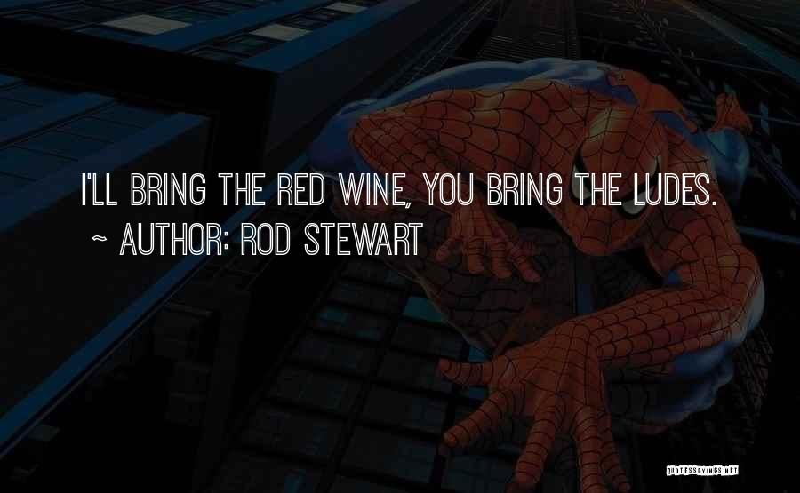 Rod Stewart Quotes: I'll Bring The Red Wine, You Bring The Ludes.