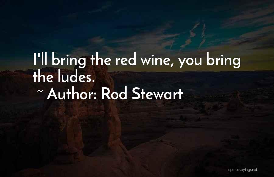 Rod Stewart Quotes: I'll Bring The Red Wine, You Bring The Ludes.
