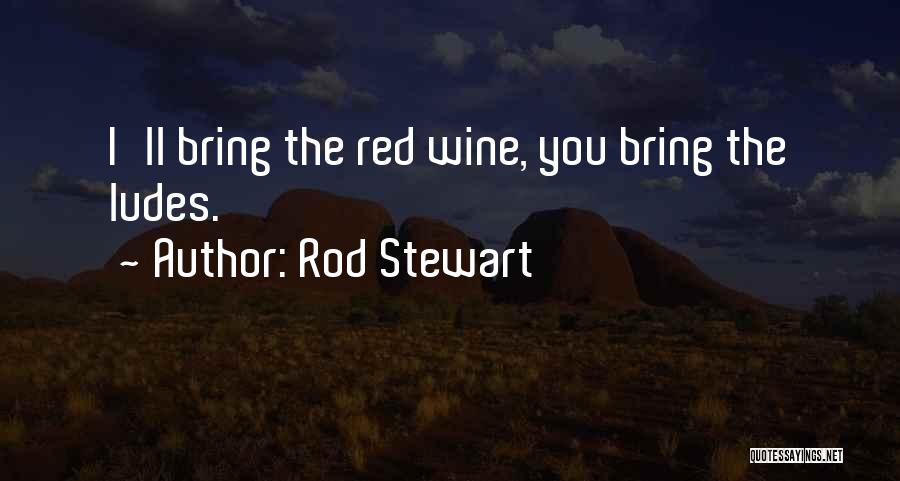 Rod Stewart Quotes: I'll Bring The Red Wine, You Bring The Ludes.