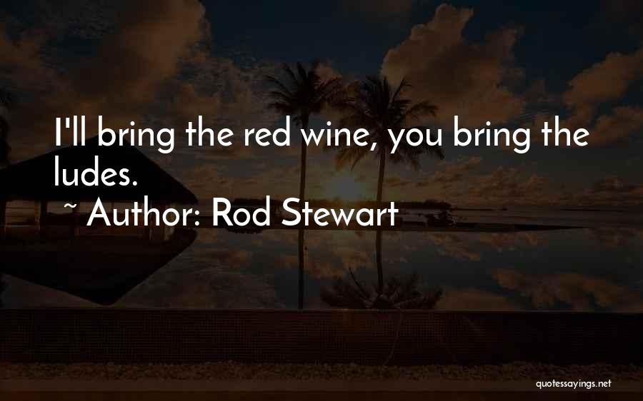 Rod Stewart Quotes: I'll Bring The Red Wine, You Bring The Ludes.