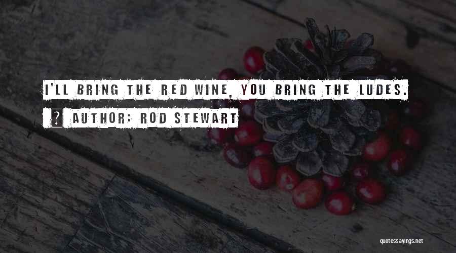 Rod Stewart Quotes: I'll Bring The Red Wine, You Bring The Ludes.