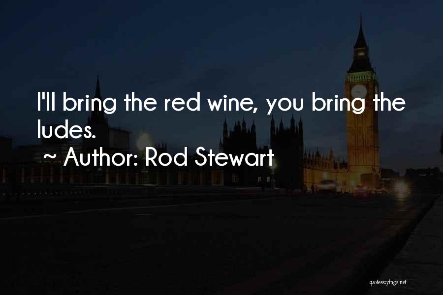 Rod Stewart Quotes: I'll Bring The Red Wine, You Bring The Ludes.