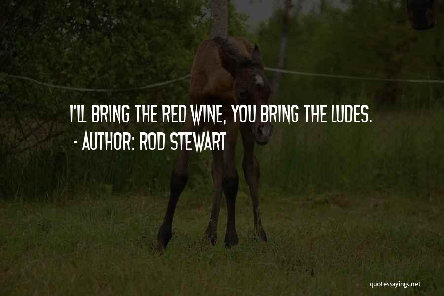 Rod Stewart Quotes: I'll Bring The Red Wine, You Bring The Ludes.