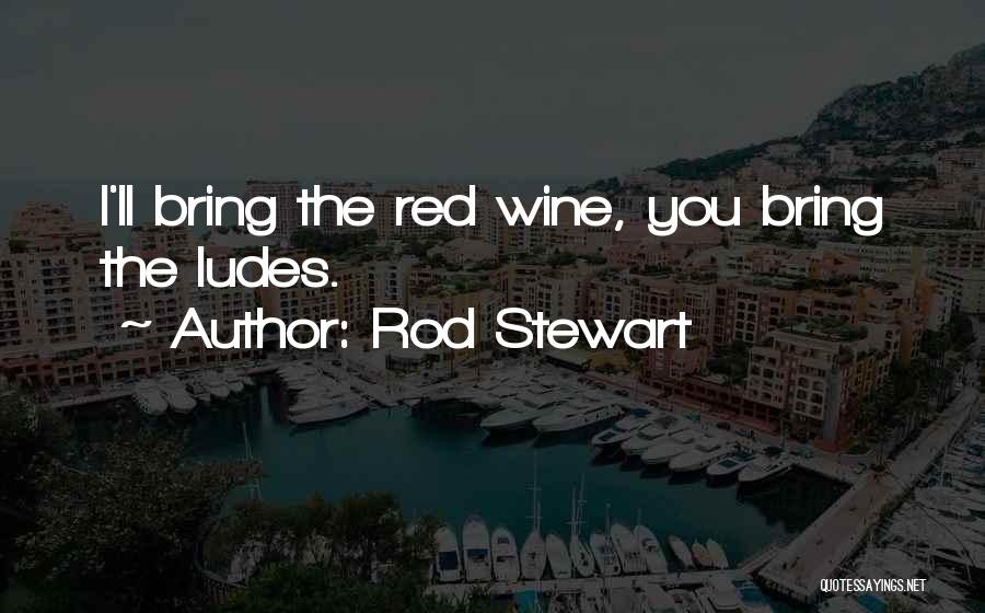 Rod Stewart Quotes: I'll Bring The Red Wine, You Bring The Ludes.