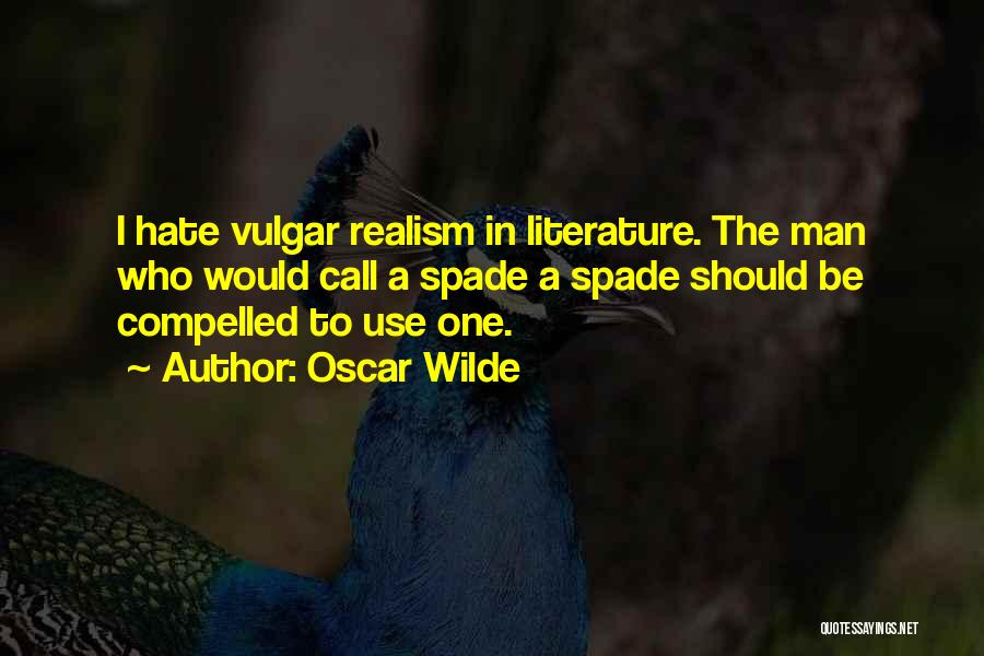 Oscar Wilde Quotes: I Hate Vulgar Realism In Literature. The Man Who Would Call A Spade A Spade Should Be Compelled To Use