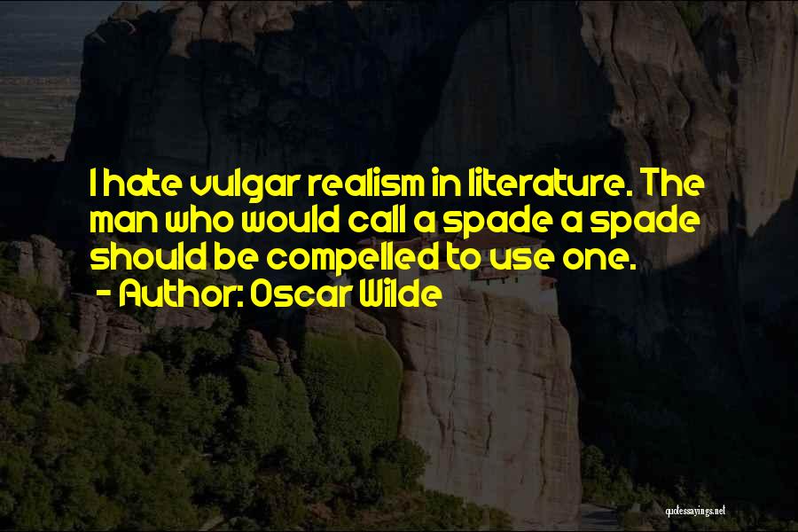 Oscar Wilde Quotes: I Hate Vulgar Realism In Literature. The Man Who Would Call A Spade A Spade Should Be Compelled To Use