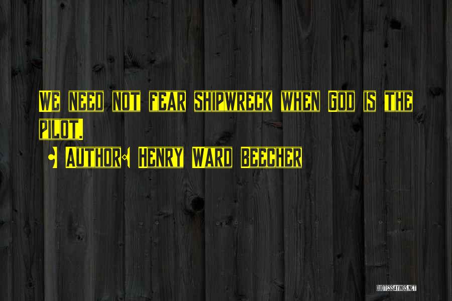 Henry Ward Beecher Quotes: We Need Not Fear Shipwreck When God Is The Pilot.