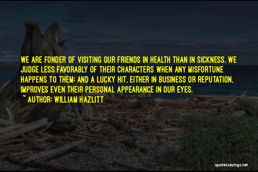 William Hazlitt Quotes: We Are Fonder Of Visiting Our Friends In Health Than In Sickness. We Judge Less Favorably Of Their Characters When