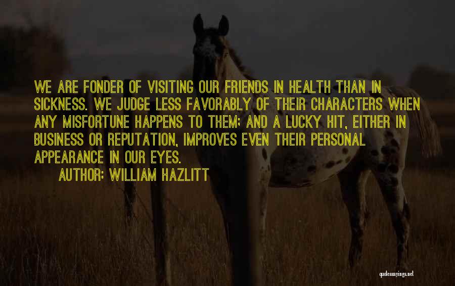 William Hazlitt Quotes: We Are Fonder Of Visiting Our Friends In Health Than In Sickness. We Judge Less Favorably Of Their Characters When