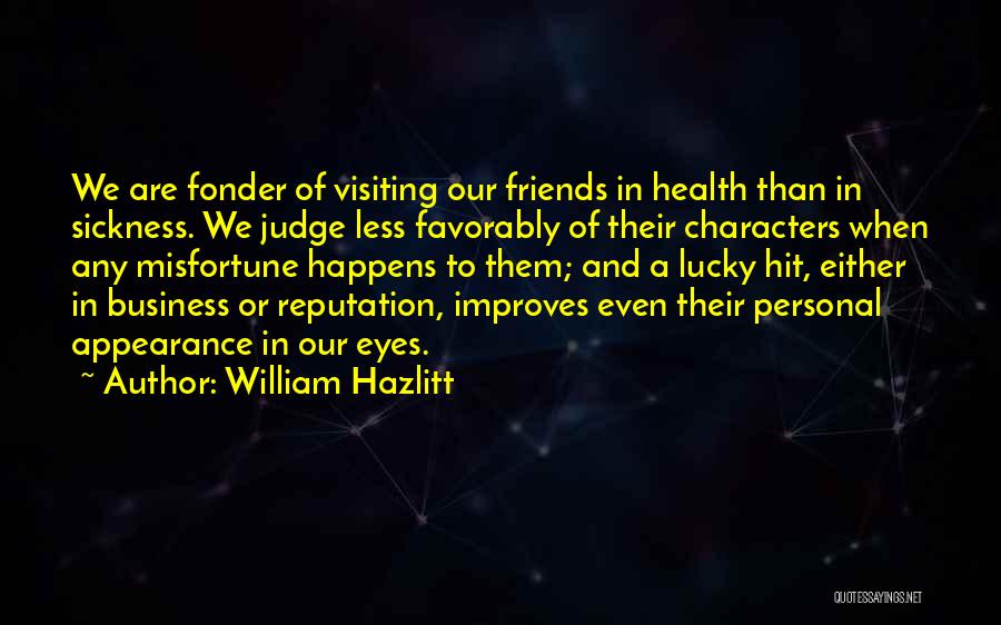 William Hazlitt Quotes: We Are Fonder Of Visiting Our Friends In Health Than In Sickness. We Judge Less Favorably Of Their Characters When