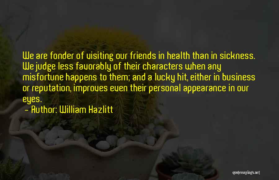 William Hazlitt Quotes: We Are Fonder Of Visiting Our Friends In Health Than In Sickness. We Judge Less Favorably Of Their Characters When