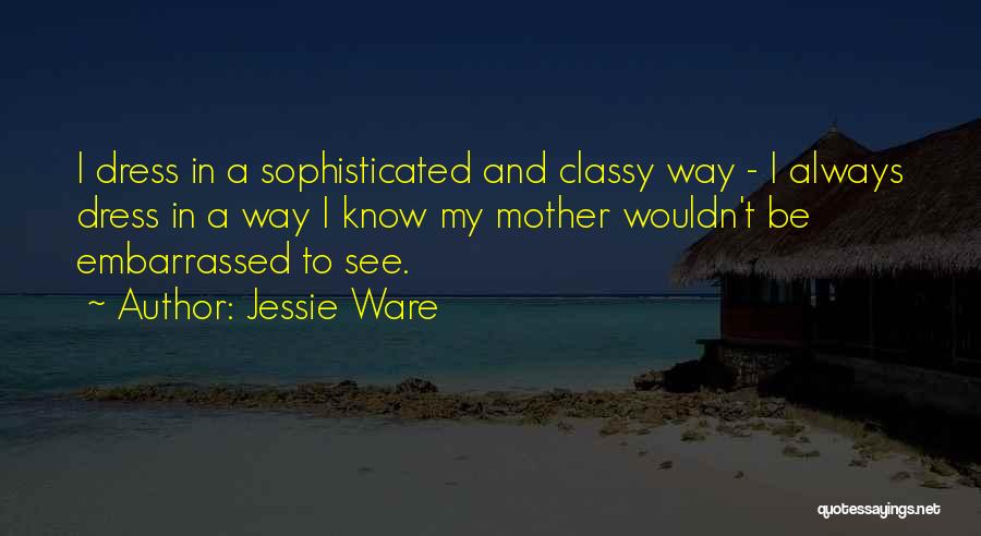 Jessie Ware Quotes: I Dress In A Sophisticated And Classy Way - I Always Dress In A Way I Know My Mother Wouldn't