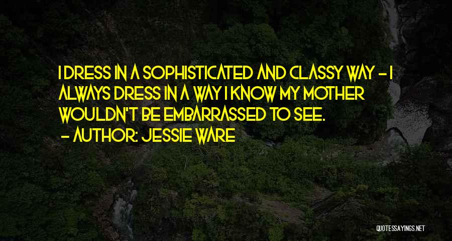 Jessie Ware Quotes: I Dress In A Sophisticated And Classy Way - I Always Dress In A Way I Know My Mother Wouldn't